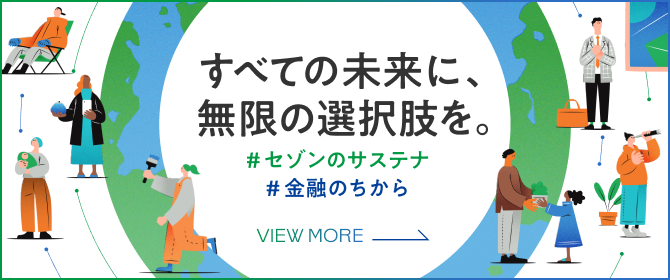 すべての未来に、無限の選択肢を。 #セゾンのサステナ #金融のちから VIEW MORE→