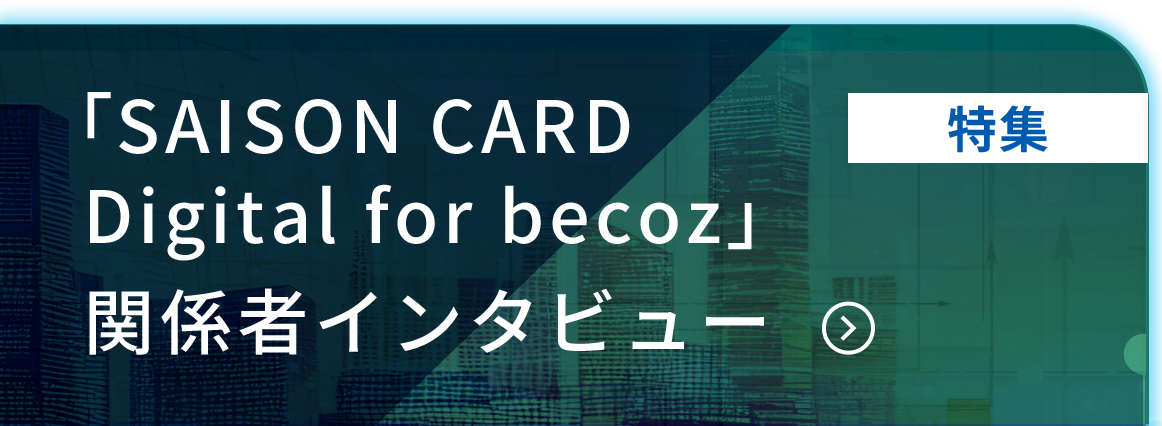 「SAISON CARD Digital for becoz」関係者インタビュー