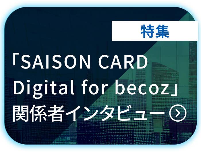 「SAISON CARD Digital for becoz」関係者インタビュー