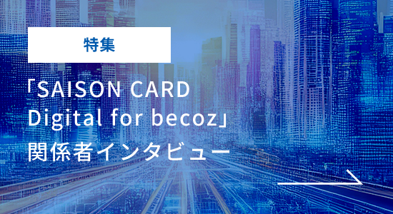 特集「SAISON  CARD Digital for becoz」関係者インタビュー